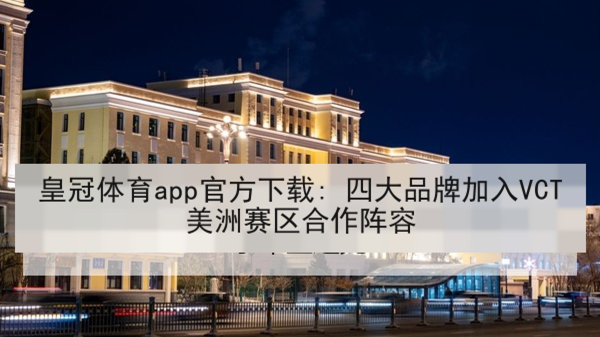 皇冠体育app官方下载: 四大品牌加入VCT美洲赛区合作阵容