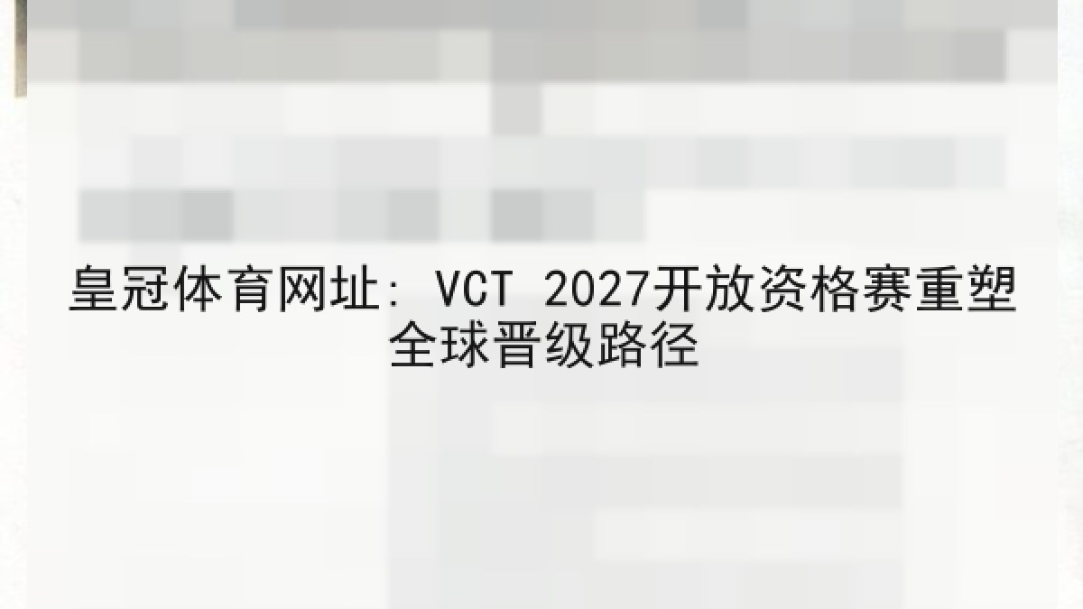 皇冠体育网址: VCT 2027开放资格赛重塑全球晋级路径