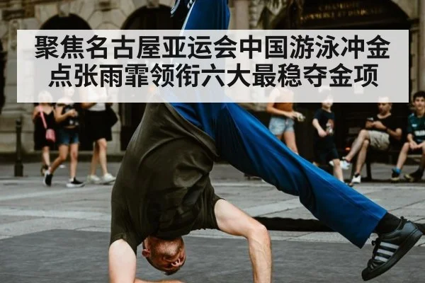 聚焦名古屋亚运会中国游泳冲金点张雨霏领衔六大最稳夺金项